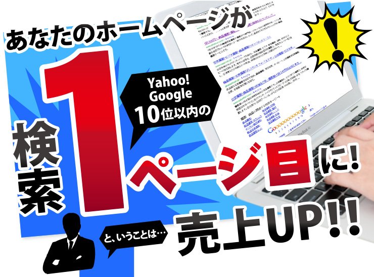 あなたのホームページが Yhaoo!Googleの10位以内の検索1ページ目に!
ということは…売上アップ!
