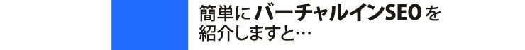 簡単にバーチャルインSEOを紹介しますと…