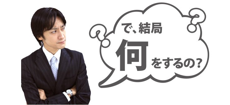 で、結局何をするの?