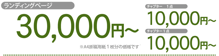 ランディングページ 30,000円～(※A4原稿用紙１枚分の価格です) チャプター 1点 10,000円～ チャプター1点 10,000円～
